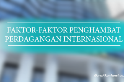 Faktor Penghambat Perdagangan Internasional