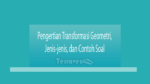 Pengertian Transformasi Geometri, Jenis-Jenis, Dan Contoh Soal